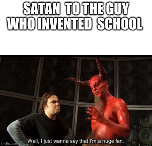 Satan Huge Fan | SATAN  TO THE GUY WHO INVENTED  SCHOOL | image tagged in satan huge fan | made w/ Imgflip meme maker