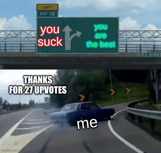 Left Exit 12 Off Ramp | you suck; you are the best; THANKS FOR 27 UPVOTES; me | image tagged in memes,left exit 12 off ramp | made w/ Imgflip meme maker