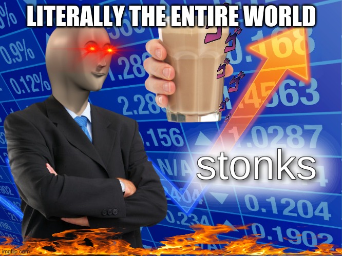 stonks | LITERALLY THE ENTIRE WORLD | image tagged in stonks | made w/ Imgflip meme maker