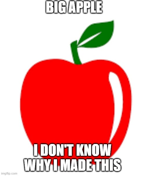 apple | BIG APPLE; I DON'T KNOW WHY I MADE THIS | image tagged in apple | made w/ Imgflip meme maker