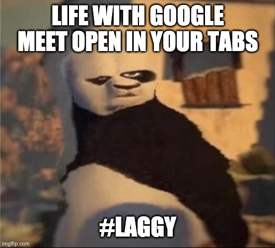 Life with google meet open in ur tabs be like: | LIFE WITH GOOGLE MEET OPEN IN YOUR TABS; #LAGGY | image tagged in weird panda | made w/ Imgflip meme maker