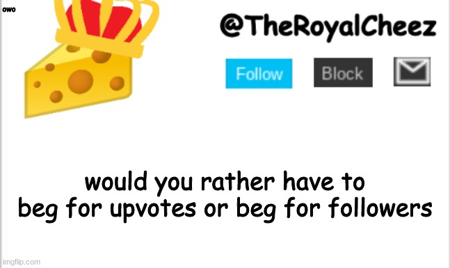 would you rather | owo; would you rather have to beg for upvotes or beg for followers | image tagged in theroyalcheez update template new | made w/ Imgflip meme maker