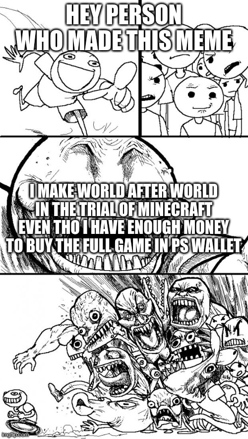 Hey Internet Meme | HEY PERSON WHO MADE THIS MEME I MAKE WORLD AFTER WORLD IN THE TRIAL OF MINECRAFT EVEN THO I HAVE ENOUGH MONEY TO BUY THE FULL GAME IN PS WAL | image tagged in memes,hey internet | made w/ Imgflip meme maker