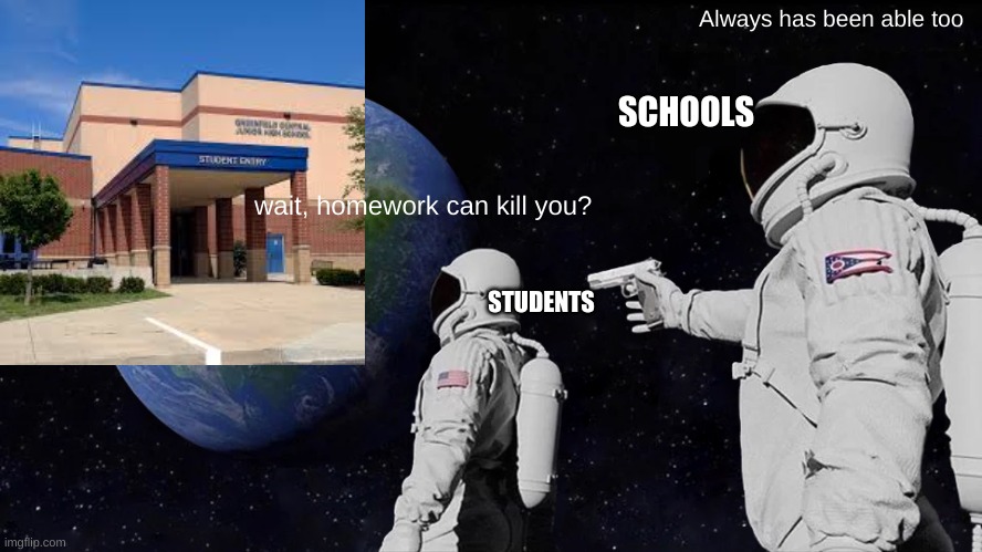 Always Has Been |  Always has been able too; SCHOOLS; wait, homework can kill you? STUDENTS | image tagged in memes,always has been | made w/ Imgflip meme maker