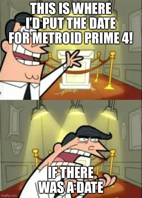 Tell us the date! | THIS IS WHERE I’D PUT THE DATE FOR METROID PRIME 4! IF THERE WAS A DATE | image tagged in memes,this is where i'd put my trophy if i had one,metroid | made w/ Imgflip meme maker