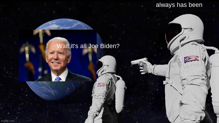 Always Has Been | always has been; Wait,it's all Joe Biden? | image tagged in memes,always has been | made w/ Imgflip meme maker