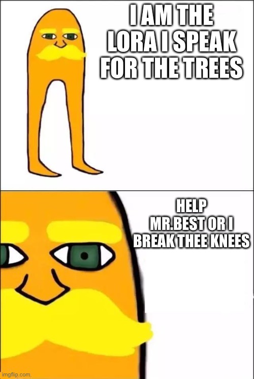 The Lorax | I AM THE LORA I SPEAK FOR THE TREES HELP MR.BEST OR I BREAK THEE KNEES | image tagged in the lorax | made w/ Imgflip meme maker