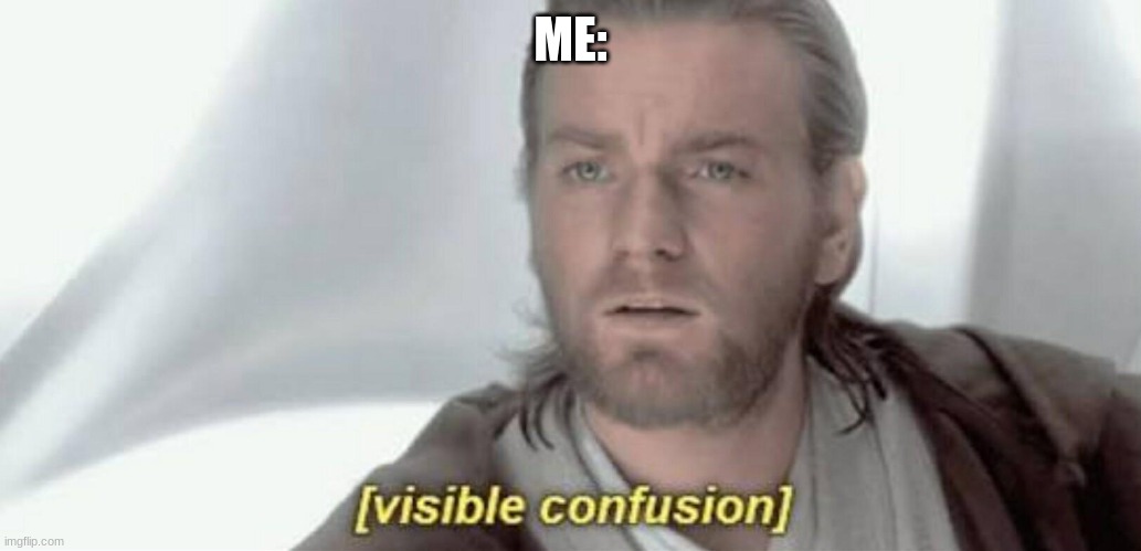 Visible Confusion | ME: | image tagged in visible confusion | made w/ Imgflip meme maker