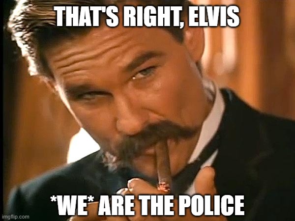 Wyatt earp look | THAT'S RIGHT, ELVIS *WE* ARE THE POLICE | image tagged in wyatt earp look | made w/ Imgflip meme maker