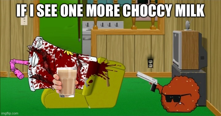 Meatwad slaughters Master Shake | IF I SEE ONE MORE CHOCCY MILK | image tagged in meatwad slaughters master shake | made w/ Imgflip meme maker