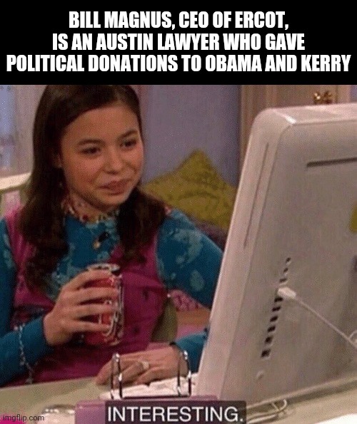 they aren't sending their best, folks | BILL MAGNUS, CEO OF ERCOT, IS AN AUSTIN LAWYER WHO GAVE POLITICAL DONATIONS TO OBAMA AND KERRY | image tagged in icarly interesting,texas | made w/ Imgflip meme maker