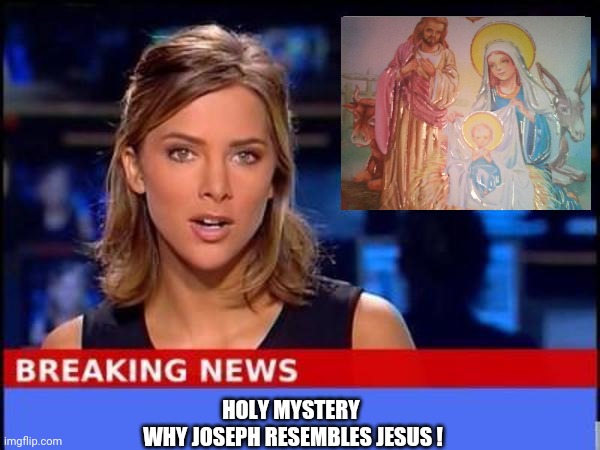 Breaking News |  HOLY MYSTERY 
WHY JOSEPH RESEMBLES JESUS ! | image tagged in breaking news | made w/ Imgflip meme maker