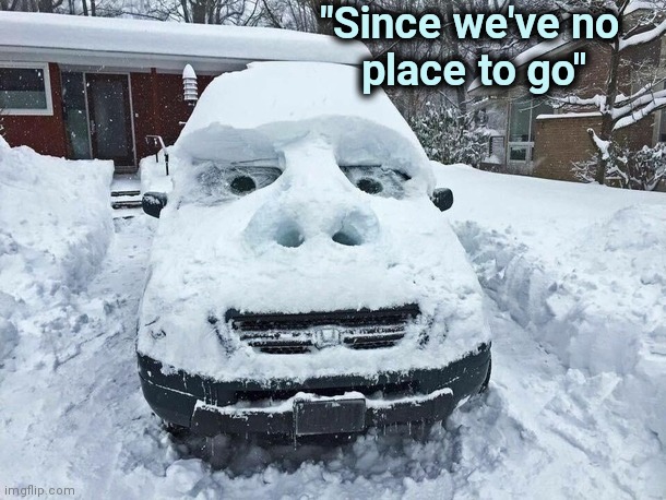 The snow is snowier than usual |  "Since we've no  
place to go" | image tagged in snow,overly manly man,car turning,maybe i am a monster | made w/ Imgflip meme maker