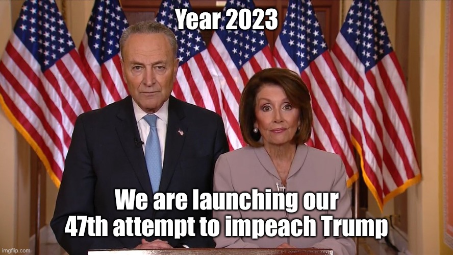 Chuck and Nancy | Year 2023 We are launching our 47th attempt to impeach Trump | image tagged in chuck and nancy | made w/ Imgflip meme maker