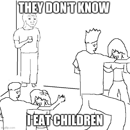 Delicous | THEY DON'T KNOW; I EAT CHILDREN | image tagged in they don't know | made w/ Imgflip meme maker