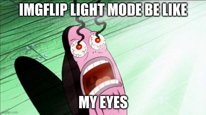 lol this happens alot | IMGFLIP LIGHT MODE BE LIKE; MY EYES | image tagged in spongebob my eyes | made w/ Imgflip meme maker