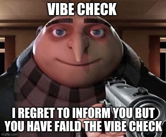 Gru Gun | VIBE CHECK; I REGRET TO INFORM YOU BUT YOU HAVE FAILD THE VIBE CHECK | image tagged in gru gun,vibe check | made w/ Imgflip meme maker