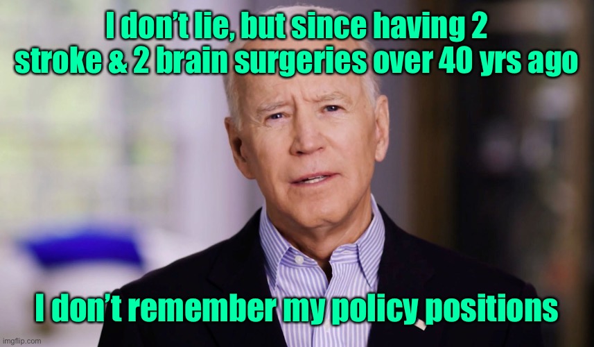 Joe Biden 2020 | I don’t lie, but since having 2 stroke & 2 brain surgeries over 40 yrs ago I don’t remember my policy positions | image tagged in joe biden 2020 | made w/ Imgflip meme maker