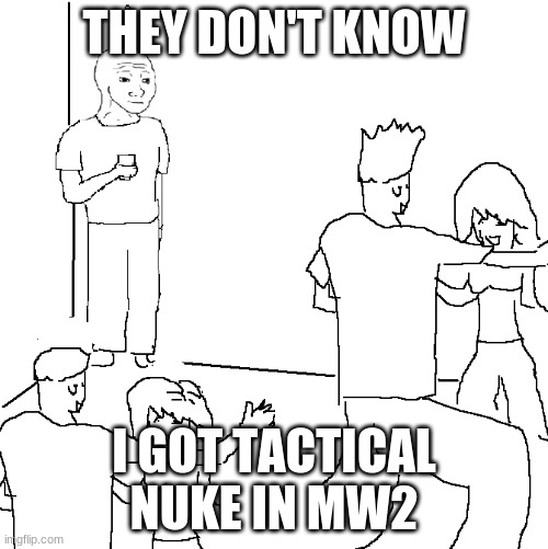They don't know | THEY DON'T KNOW; I GOT TACTICAL NUKE IN MW2 | image tagged in they don't know | made w/ Imgflip meme maker