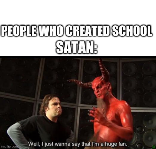 But Y | PEOPLE WHO CREATED SCHOOL; SATAN: | image tagged in satan huge fan | made w/ Imgflip meme maker