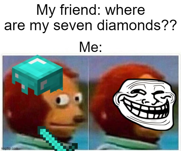 Me no have diamonds | My friend: where are my seven diamonds?? Me: | image tagged in minecraft,monkey puppet,relatable | made w/ Imgflip meme maker