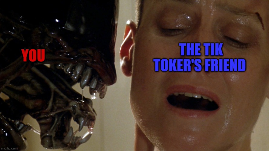 ripley-aliens | YOU THE TIK TOKER'S FRIEND | image tagged in ripley-aliens | made w/ Imgflip meme maker