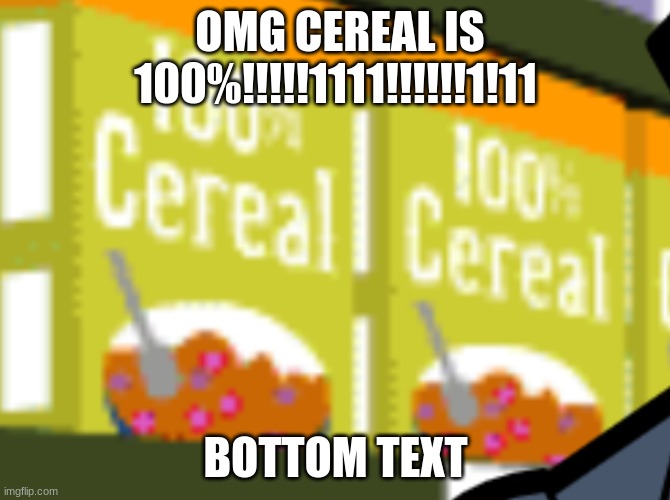 100% cereal | OMG CEREAL IS 100%!!!!!1111!!!!!!1!11; BOTTOM TEXT | image tagged in memes | made w/ Imgflip meme maker