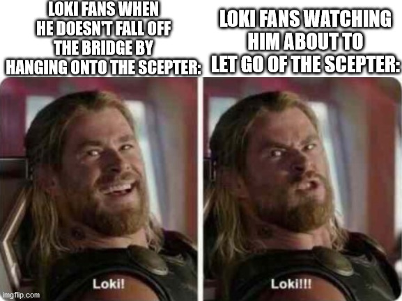 Loki: "I could have done it, Father! I could have done it! For you! For all of us!" Odin: "No, Loki." | LOKI FANS WHEN HE DOESN'T FALL OFF THE BRIDGE BY HANGING ONTO THE SCEPTER:; LOKI FANS WATCHING HIM ABOUT TO LET GO OF THE SCEPTER: | image tagged in thor ragnarok,thor,loki | made w/ Imgflip meme maker