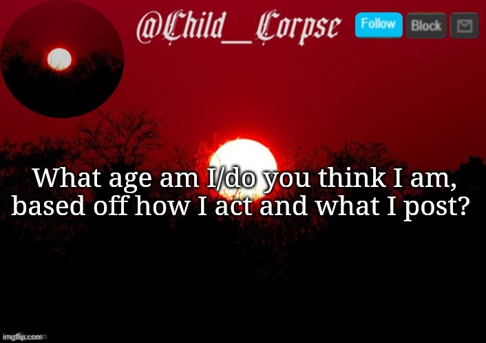 Child_Corpse announcement template | What age am I/do you think I am, based off how I act and what I post? | image tagged in child_corpse announcement template | made w/ Imgflip meme maker