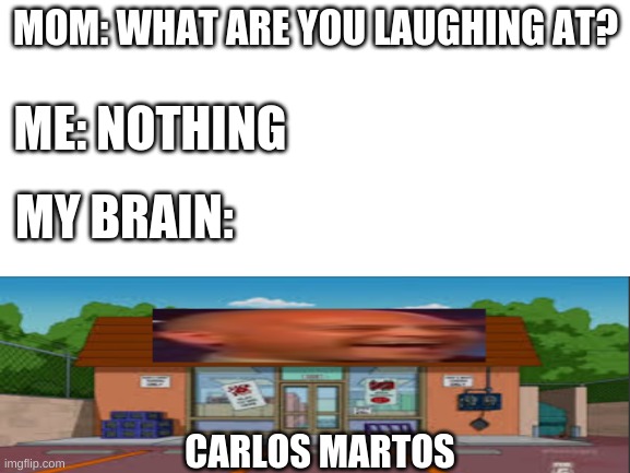 carlos martos | MOM: WHAT ARE YOU LAUGHING AT? ME: NOTHING; MY BRAIN:; CARLOS MARTOS | image tagged in not funny | made w/ Imgflip meme maker