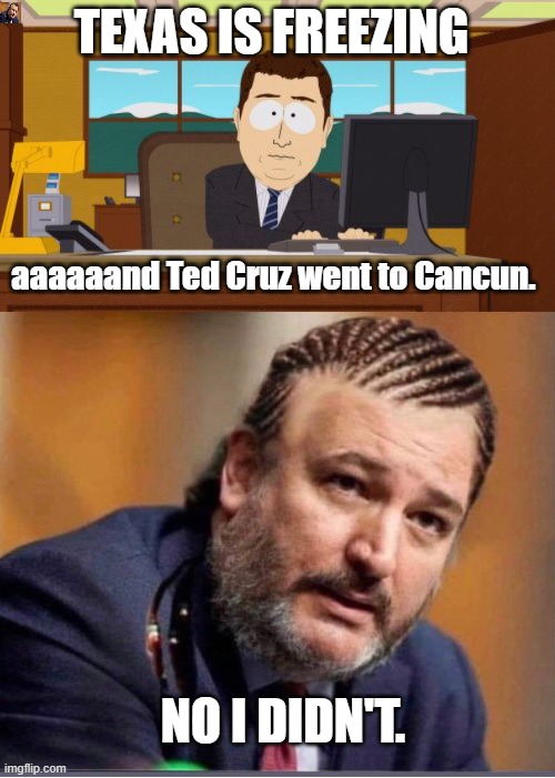 TEXAS IS FREEZING; aaaaaand Ted Cruz went to Cancun. NO I DIDN'T. | image tagged in memes,aaaaand its gone | made w/ Imgflip meme maker