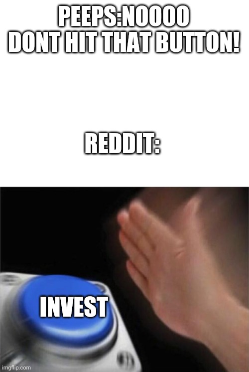 Gamestop stocks in a nutshell | PEEPS:NOOOO DONT HIT THAT BUTTON! REDDIT:; INVEST | image tagged in memes | made w/ Imgflip meme maker