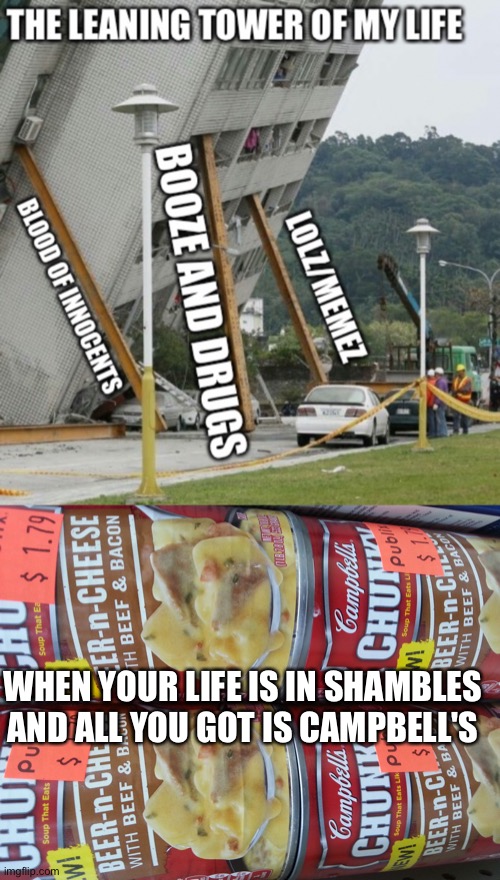 Life in shambles, but plenty of Campbell's (redid my own meme) | WHEN YOUR LIFE IS IN SHAMBLES AND ALL YOU GOT IS CAMPBELL'S | image tagged in falling building held up with sticks,my life,memes,memestrocity,the meaning of life,soup | made w/ Imgflip meme maker