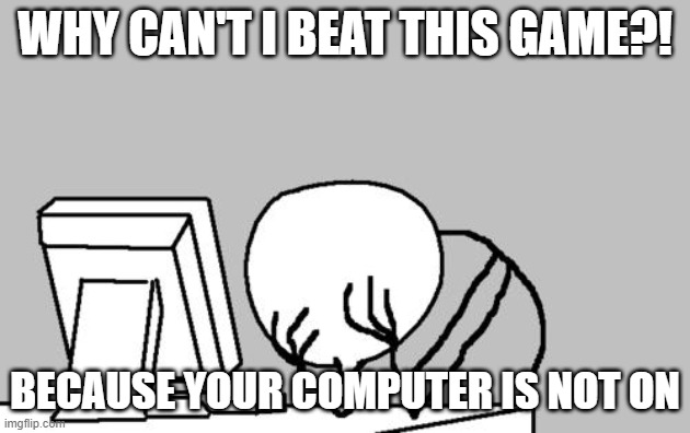 Computer Guy Facepalm | WHY CAN'T I BEAT THIS GAME?! BECAUSE YOUR COMPUTER IS NOT ON | image tagged in memes,computer guy facepalm | made w/ Imgflip meme maker