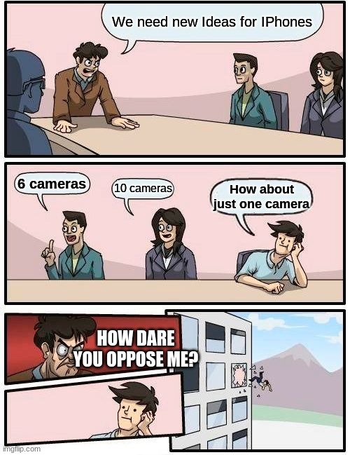 Next IPhone 32 with 40 different cameras | We need new Ideas for IPhones; 6 cameras; 10 cameras; How about just one camera; HOW DARE YOU OPPOSE ME? | image tagged in memes,boardroom meeting suggestion,funny,meme | made w/ Imgflip meme maker