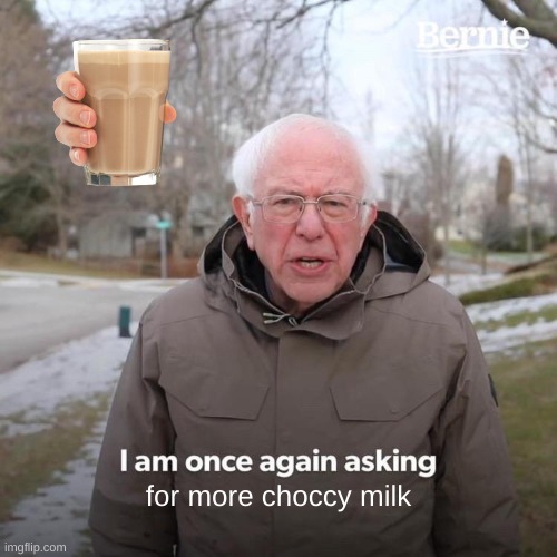 I need choccy milk |  for more choccy milk | image tagged in memes,bernie i am once again asking for your support | made w/ Imgflip meme maker