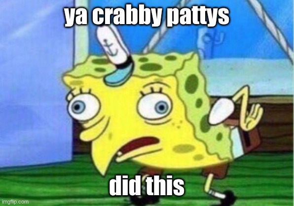 Mocking Spongebob Meme | ya crabby pattys; did this | image tagged in memes,mocking spongebob | made w/ Imgflip meme maker