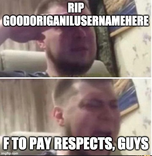 Rip Him | RIP GOODORIGANILUSERNAMEHERE; F TO PAY RESPECTS, GUYS | image tagged in crying salute | made w/ Imgflip meme maker