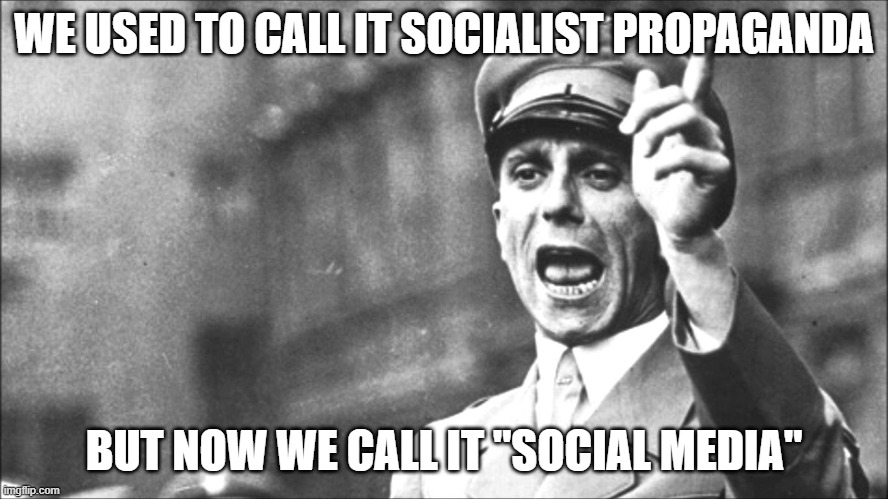 Goebbels | WE USED TO CALL IT SOCIALIST PROPAGANDA BUT NOW WE CALL IT "SOCIAL MEDIA" | image tagged in goebbels | made w/ Imgflip meme maker