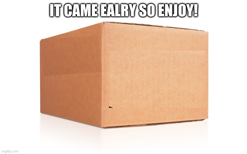 Amazon Box | IT CAME EALRY SO ENJOY! | image tagged in amazon box | made w/ Imgflip meme maker