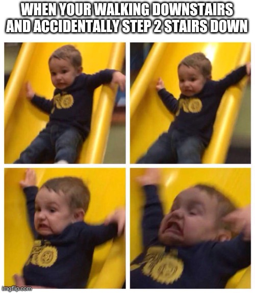 Kid falling down slide | WHEN YOUR WALKING DOWNSTAIRS AND ACCIDENTALLY STEP 2 STAIRS DOWN | image tagged in kid falling down slide,memes | made w/ Imgflip meme maker