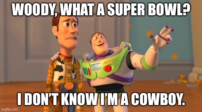 Woody still cant make the Super Bowl... | WOODY, WHAT A SUPER BOWL? I DON’T KNOW I’M A COWBOY. | image tagged in toystory everywhere | made w/ Imgflip meme maker