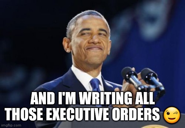 2nd Term Obama Meme | AND I'M WRITING ALL THOSE EXECUTIVE ORDERS ? | image tagged in memes,2nd term obama | made w/ Imgflip meme maker