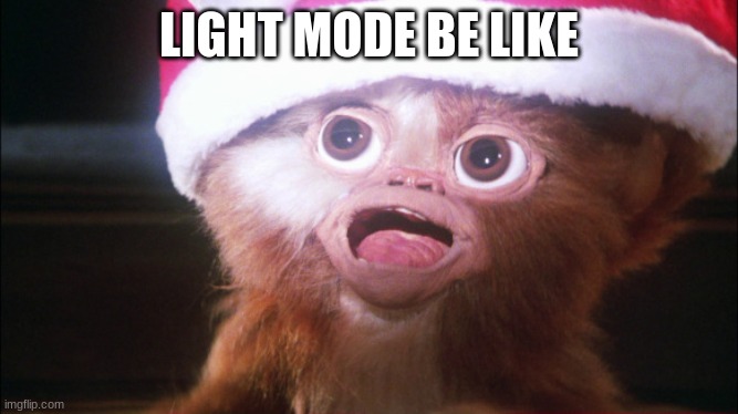 Mogwai bright lights | LIGHT MODE BE LIKE | image tagged in mogwai bright lights | made w/ Imgflip meme maker