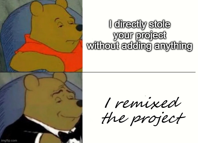 [Scratch meme] not talking about all of the scratchers but this is what i see most of the time | I directly stole your project without adding anything; I remixed the project | image tagged in fancy winnie the pooh meme,scratch,scratchmemes | made w/ Imgflip meme maker