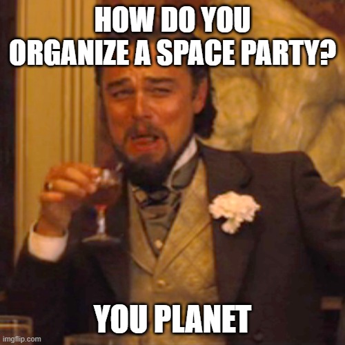 Laughing Leo | HOW DO YOU ORGANIZE A SPACE PARTY? YOU PLANET | image tagged in memes,laughing leo | made w/ Imgflip meme maker