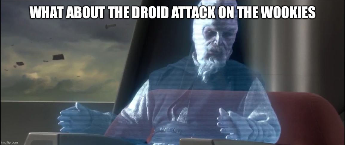 what about the droid attack on the wookies | WHAT ABOUT THE DROID ATTACK ON THE WOOKIES | image tagged in what about the droid attack on the wookies | made w/ Imgflip meme maker