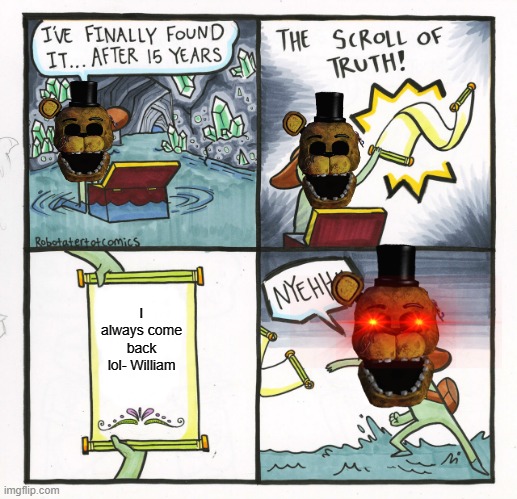 The Scroll Of Truth | I always come back lol- William | image tagged in memes,the scroll of truth | made w/ Imgflip meme maker