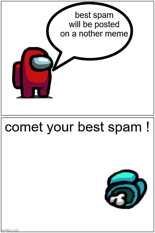 this is real | best spam will be posted on a nother meme; comet your best spam ! | image tagged in memes,blank comic panel 1x2 | made w/ Imgflip meme maker