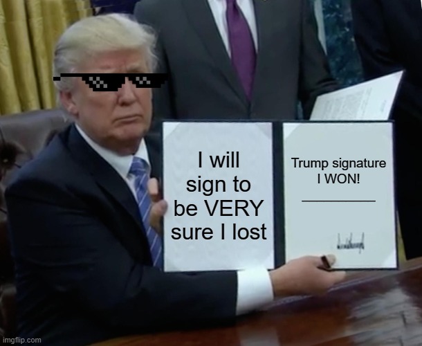 Trump Bill Signing Meme | I will sign to be VERY sure I lost; Trump signature
I WON!
__________ | image tagged in memes,trump bill signing | made w/ Imgflip meme maker